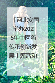 河北安国举办2025年中医药传承创新发展主题活动