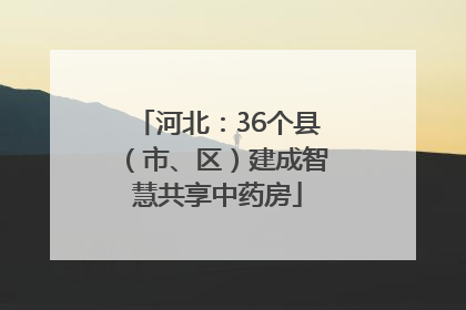 河北：36个县（市、区）建成智慧共享中药房
