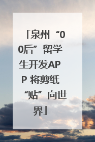 泉州“00后”留学生开发APP 将剪纸“贴”向世界