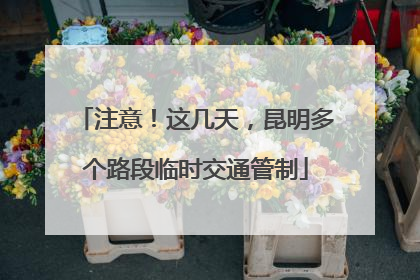 注意！这几天，昆明多个路段临时交通管制
