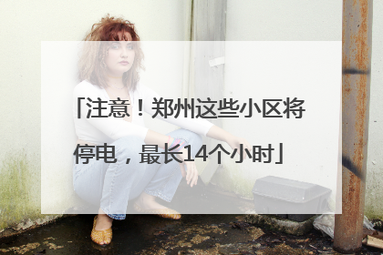 注意！郑州这些小区将停电，最长14个小时