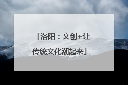 洛阳：文创+让传统文化潮起来