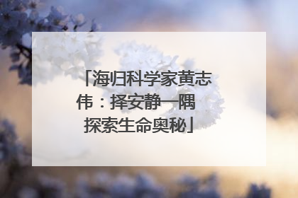 海归科学家黄志伟：择安静一隅 探索生命奥秘