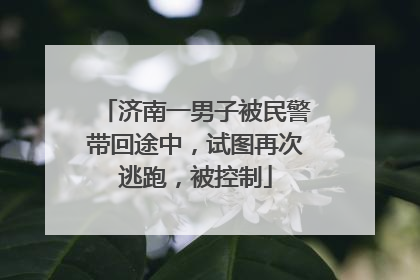 济南一男子被民警带回途中，试图再次逃跑，被控制