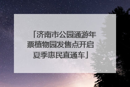 济南市公园通游年票植物园发售点开启夏季惠民直通车
