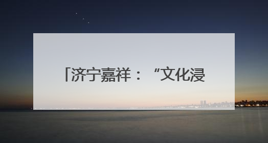 济宁嘉祥：“文化浸润+实践服务”赋能产业工人队伍建设