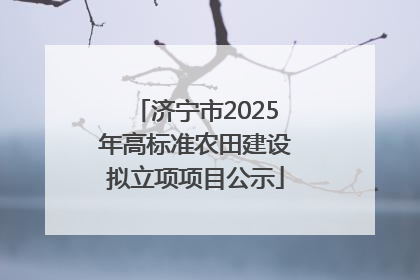 济宁市2025年高标准农田建设拟立项项目公示