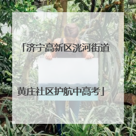 济宁高新区洸河街道黄庄社区护航中高考