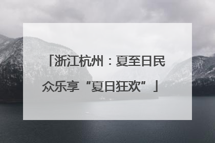 浙江杭州：夏至日民众乐享“夏日狂欢”