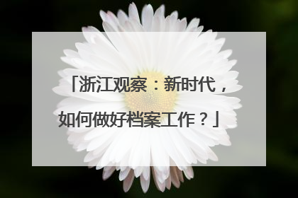 浙江观察：新时代，如何做好档案工作？