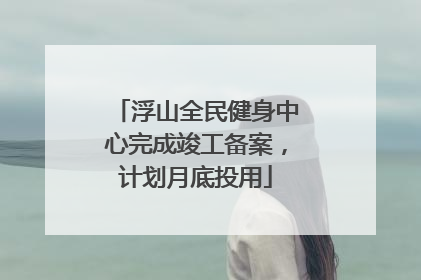 浮山全民健身中心完成竣工备案，计划月底投用