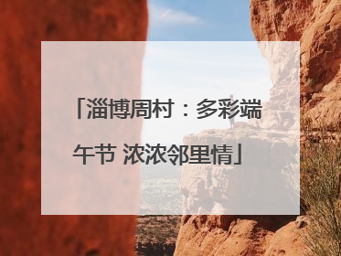 淄博周村：多彩端午节 浓浓邻里情