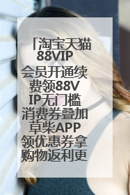 淘宝天猫88VIP会员开通续费领88VIP无门槛消费券叠加草柴APP领优惠券拿购物返利更省钱