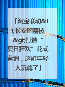 淘宝联动<长安的荔枝>打造“夏日狂欢”花式营销，这群年轻人玩嗨了