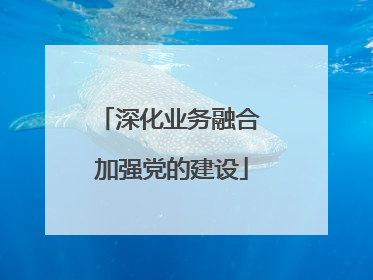 深化业务融合 加强党的建设