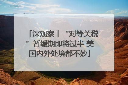 深观察丨“对等关税”暂缓期即将过半 美国内外处境都不妙