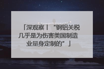 深观察丨“钢铝关税几乎是为伤害美国制造业量身定制的”