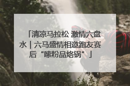 清凉马拉松 激情六盘水｜六马盛情相邀跑友赛后“嗦粉品烙锅”
