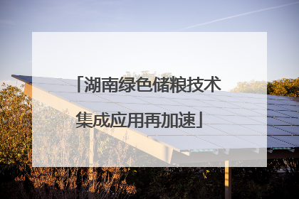 湖南绿色储粮技术集成应用再加速