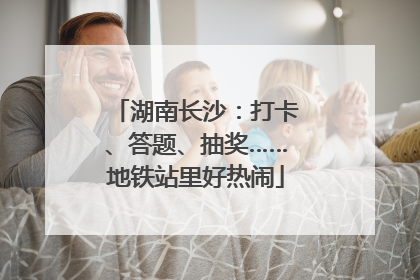 湖南长沙：打卡、答题、抽奖……地铁站里好热闹
