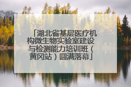 湖北省基层医疗机构微生物实验室建设与检测能力培训班（黄冈站）圆满落幕