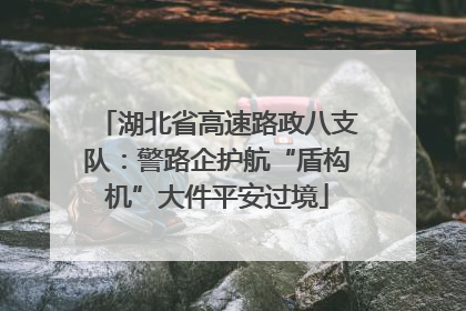 湖北省高速路政八支队：警路企护航“盾构机”大件平安过境