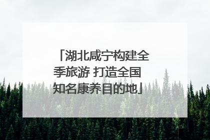 湖北咸宁构建全季旅游 打造全国知名康养目的地