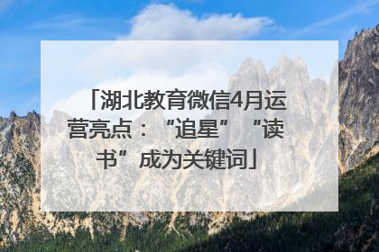 湖北教育微信4月运营亮点：“追星”“读书”成为关键词