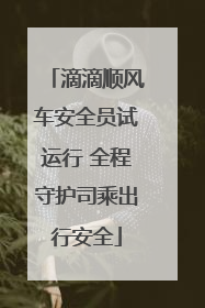 滴滴顺风车安全员试运行 全程守护司乘出行安全