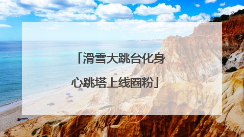 滑雪大跳台化身心跳塔上线圈粉
