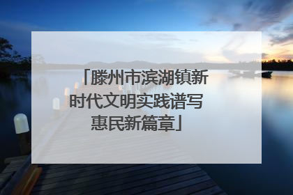 滕州市滨湖镇新时代文明实践谱写惠民新篇章
