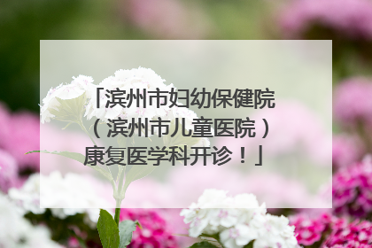 滨州市妇幼保健院（滨州市儿童医院）康复医学科开诊！