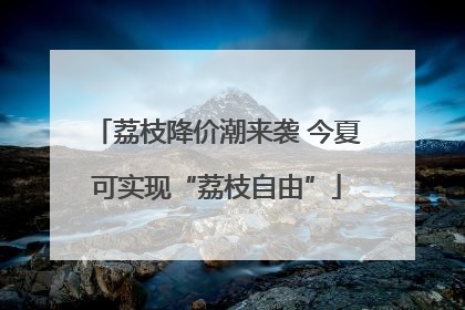 荔枝降价潮来袭 今夏可实现“荔枝自由”