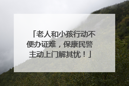 老人和小孩行动不便办证难，保康民警主动上门解其忧！