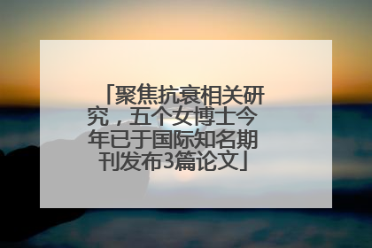 聚焦抗衰相关研究，五个女博士今年已于国际知名期刊发布3篇论文