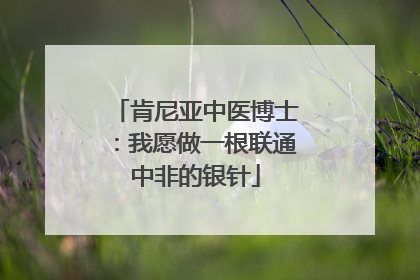 肯尼亚中医博士：我愿做一根联通中非的银针