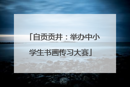 自贡贡井：举办中小学生书画传习大赛