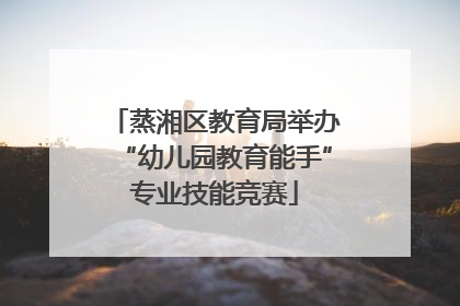蒸湘区教育局举办“幼儿园教育能手”专业技能竞赛