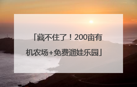 藏不住了！200亩有机农场+免费遛娃乐园