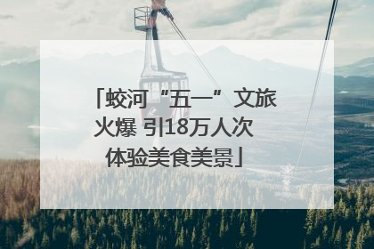 蛟河“五一”文旅火爆 引18万人次体验美食美景