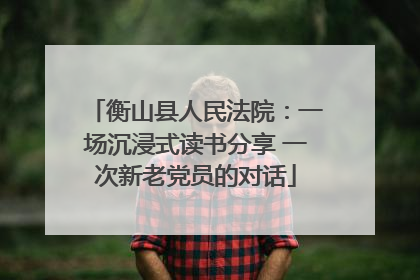 衡山县人民法院：一场沉浸式读书分享 一次新老党员的对话