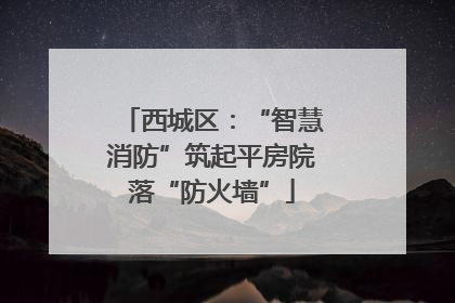西城区：“智慧消防”筑起平房院落“防火墙”