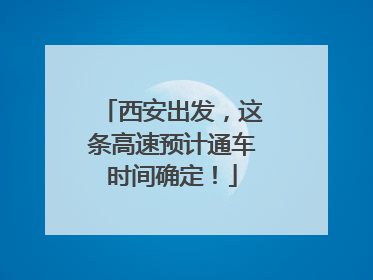 西安出发，这条高速预计通车时间确定！