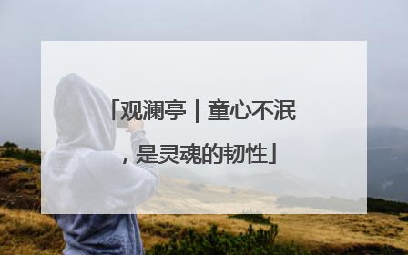 观澜亭｜童心不泯，是灵魂的韧性