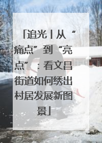 追光丨从“痛点”到“亮点”：看文昌街道如何绣出村居发展新图景