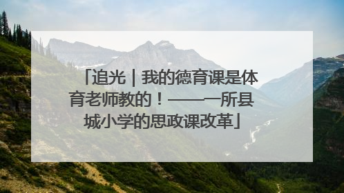 追光｜我的德育课是体育老师教的！——一所县城小学的思政课改革