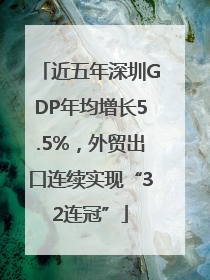 近五年深圳GDP年均增长5.5%，外贸出口连续实现“32连冠”