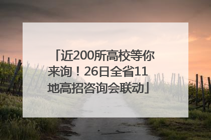 近200所高校等你来询！26日全省11地高招咨询会联动