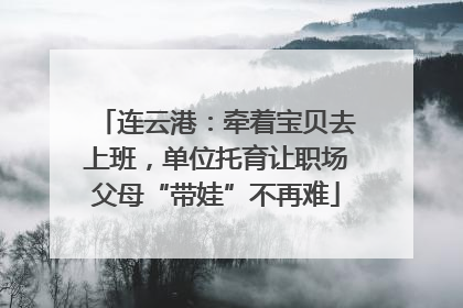 连云港：牵着宝贝去上班，单位托育让职场父母“带娃”不再难