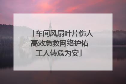 车间风扇叶片伤人 高效急救网络护佑工人转危为安